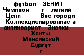 1.1) футбол : ЗЕНИТ - Чемпион 1984 г  (легкий) › Цена ­ 349 - Все города Коллекционирование и антиквариат » Значки   . Ханты-Мансийский,Сургут г.
